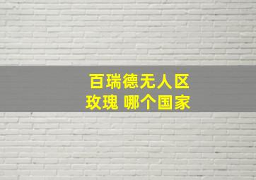 百瑞德无人区玫瑰 哪个国家